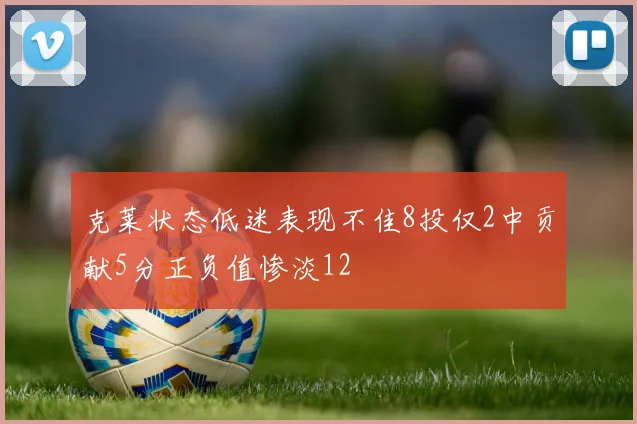 克莱状态低迷表现不佳8投仅2中贡献5分正负值惨淡12