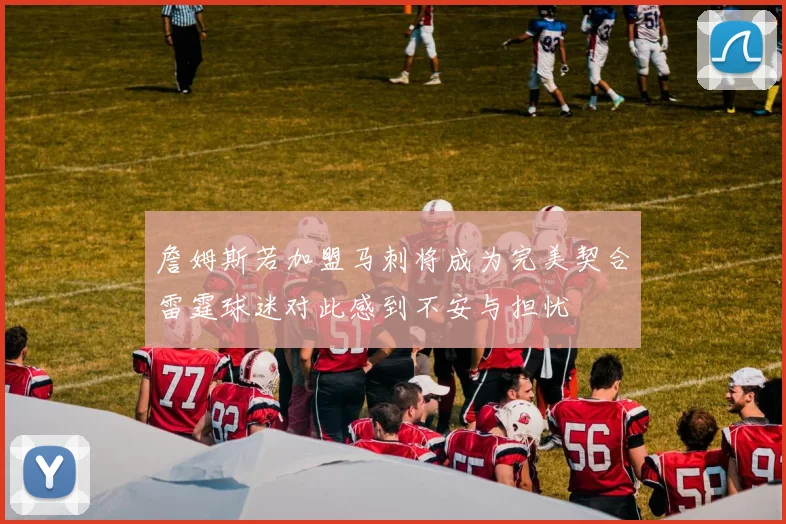 詹姆斯若加盟马刺将成为完美契合雷霆球迷对此感到不安与担忧