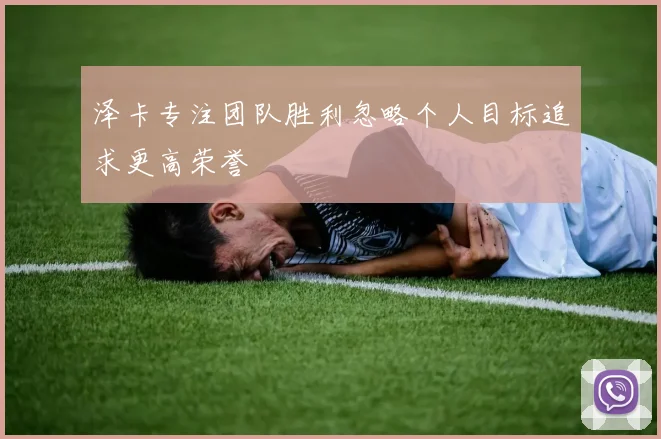 泽卡专注团队胜利忽略个人目标追求更高荣誉