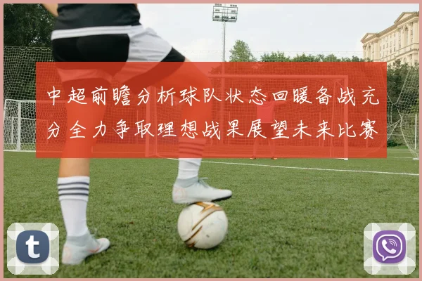 中超前瞻分析球队状态回暖备战充分全力争取理想战果展望未来比赛挑战