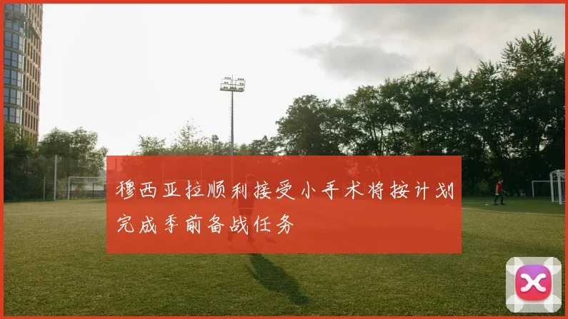穆西亚拉顺利接受小手术将按计划完成季前备战任务