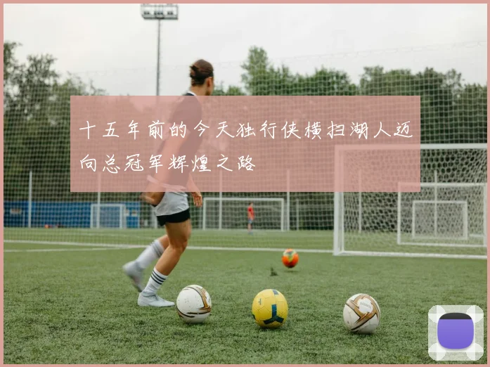 十五年前的今天独行侠横扫湖人迈向总冠军辉煌之路