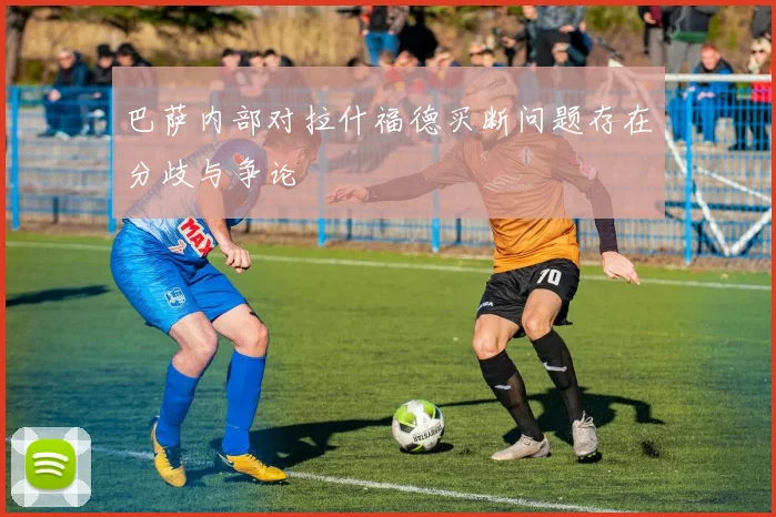 巴萨内部对拉什福德买断问题存在分歧与争论