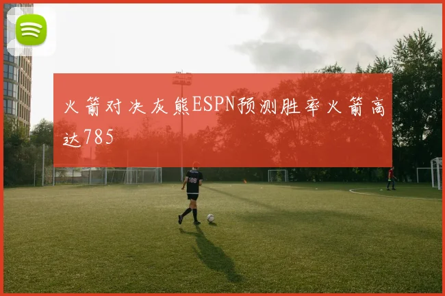 火箭对决灰熊ESPN预测胜率火箭高达785
